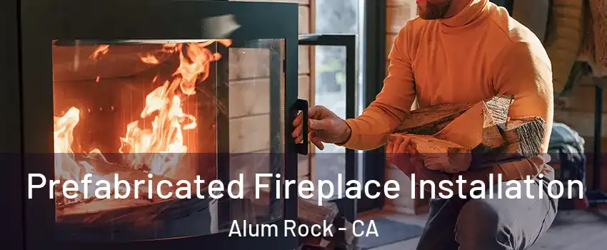 Prefabricated Fireplace Installation Alum Rock - CA