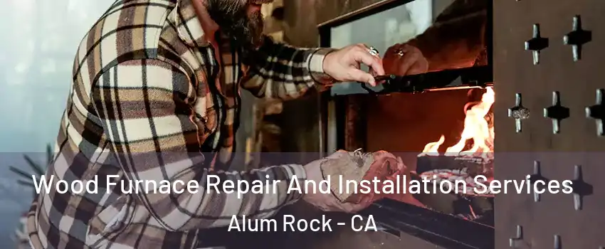  Wood Furnace Repair And Installation Services Alum Rock - CA